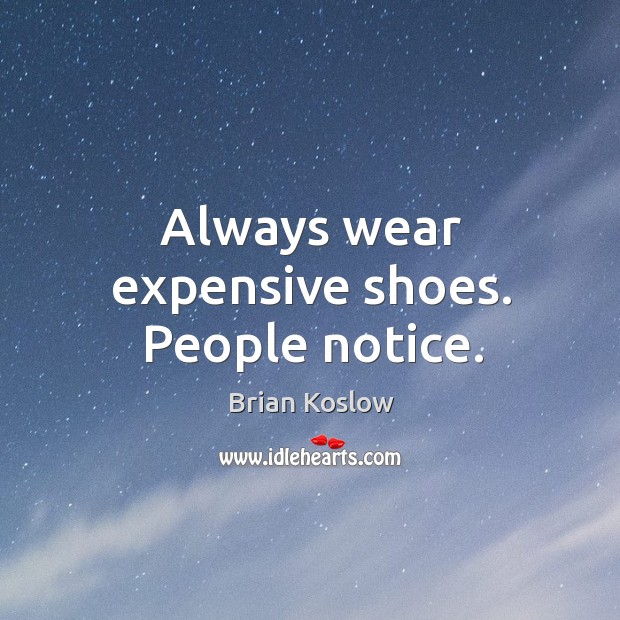 Always wear expensive shoes. People notice. Brian Koslow Picture Quote