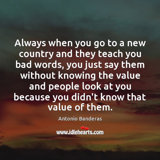 Always when you go to a new country and they teach you Antonio Banderas Picture Quote