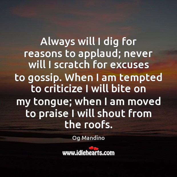 Always will I dig for reasons to applaud; never will I scratch Og Mandino Picture Quote
