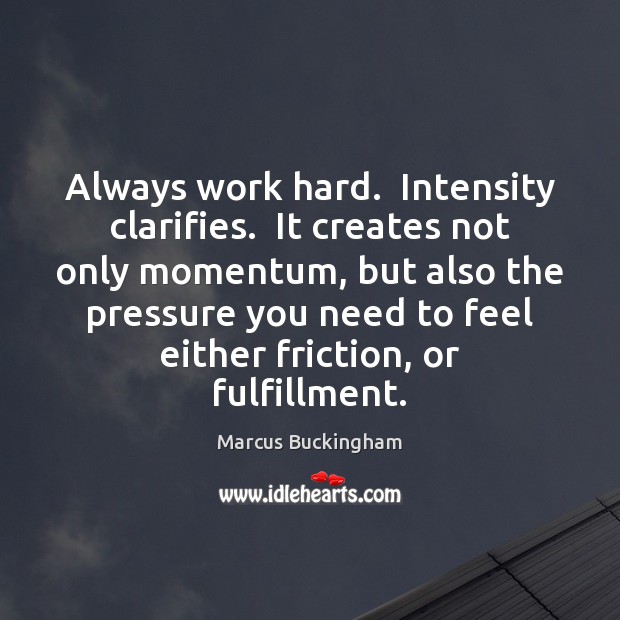 Always work hard.  Intensity clarifies.  It creates not only momentum, but also Marcus Buckingham Picture Quote