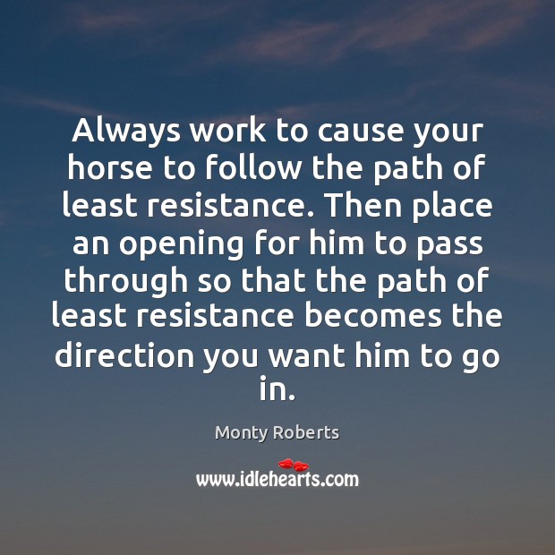 Always work to cause your horse to follow the path of least Monty Roberts Picture Quote