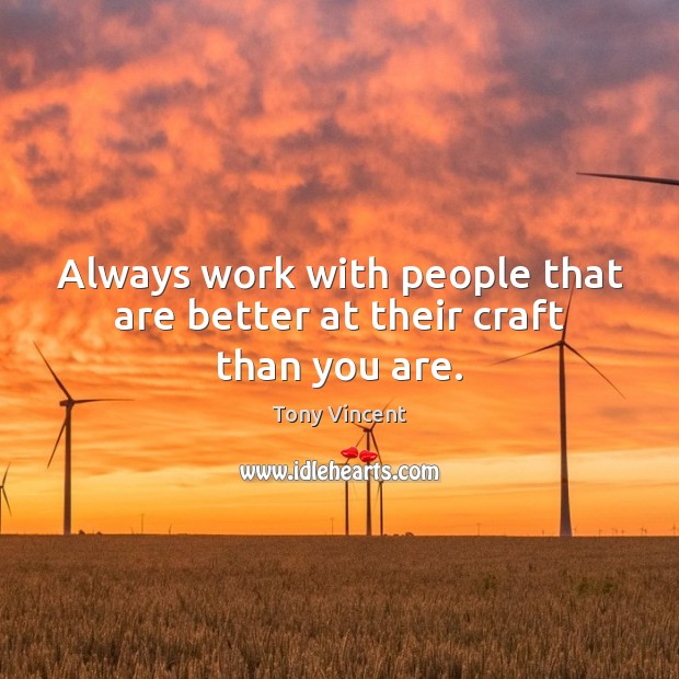 Always work with people that are better at their craft than you are. Tony Vincent Picture Quote