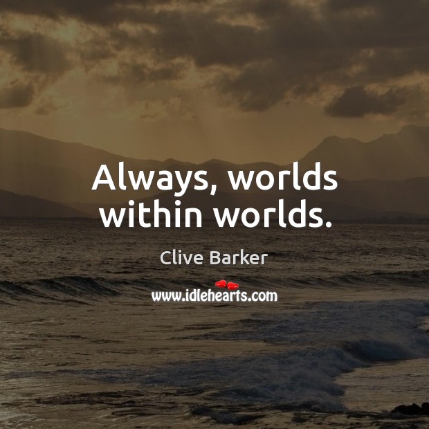 Always, worlds within worlds. Clive Barker Picture Quote