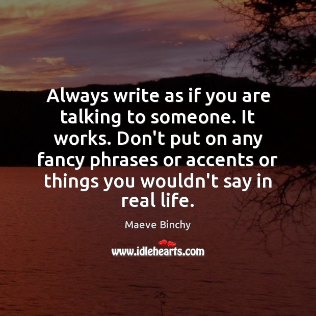 Always write as if you are talking to someone. It works. Don’t Maeve Binchy Picture Quote