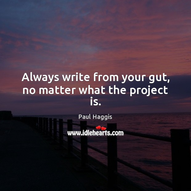 Always write from your gut, no matter what the project is. Image