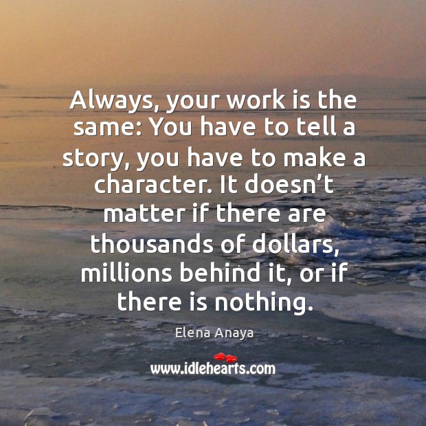 Always, your work is the same: you have to tell a story, you have to make a character. Image