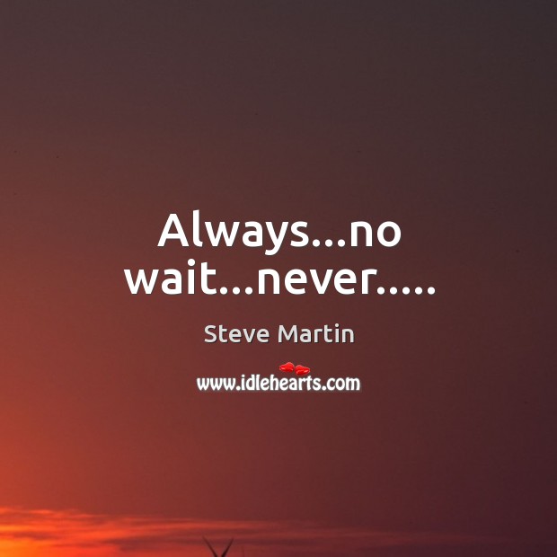 Always…no wait…never….. Steve Martin Picture Quote