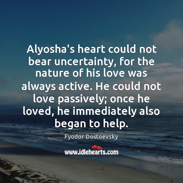 Alyosha’s heart could not bear uncertainty, for the nature of his love Fyodor Dostoevsky Picture Quote