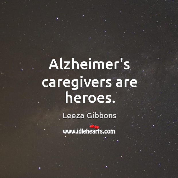 Alzheimer’s caregivers are heroes. Leeza Gibbons Picture Quote