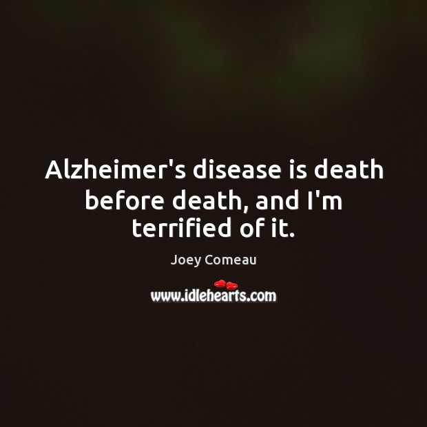 Alzheimer’s disease is death before death, and I’m terrified of it. Joey Comeau Picture Quote