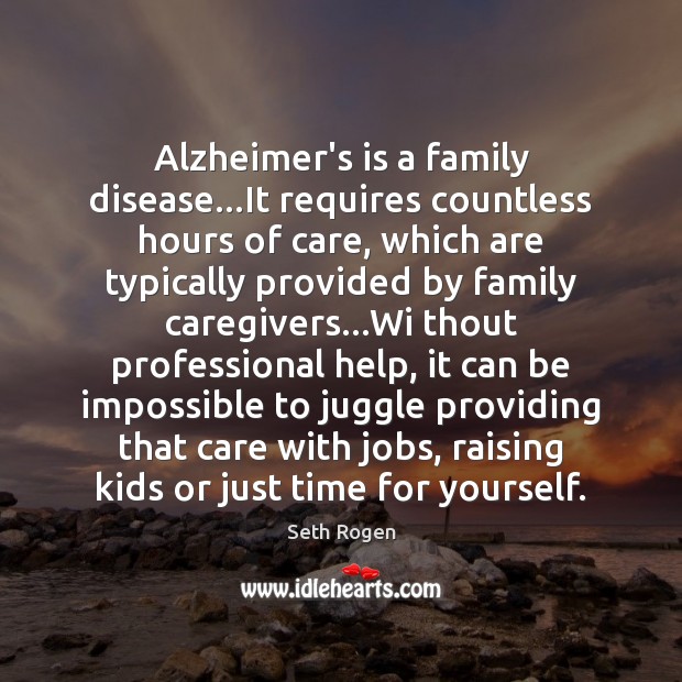 Alzheimer’s is a family disease…It requires countless hours of care, which Seth Rogen Picture Quote