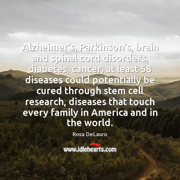Alzheimer’s, Parkinson’s, brain and spinal cord disorders, diabetes, cancer, at least 58 diseases Rosa DeLauro Picture Quote