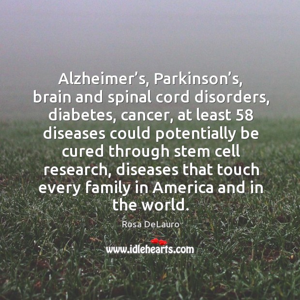 Alzheimer’s, parkinson’s, brain and spinal cord disorders, diabetes, cancer, at least Rosa DeLauro Picture Quote