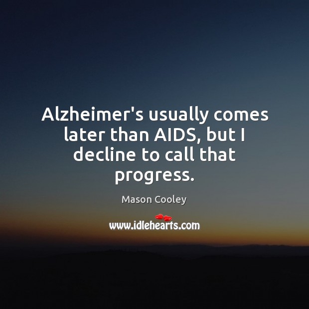 Alzheimer’s usually comes later than AIDS, but I decline to call that progress. Mason Cooley Picture Quote