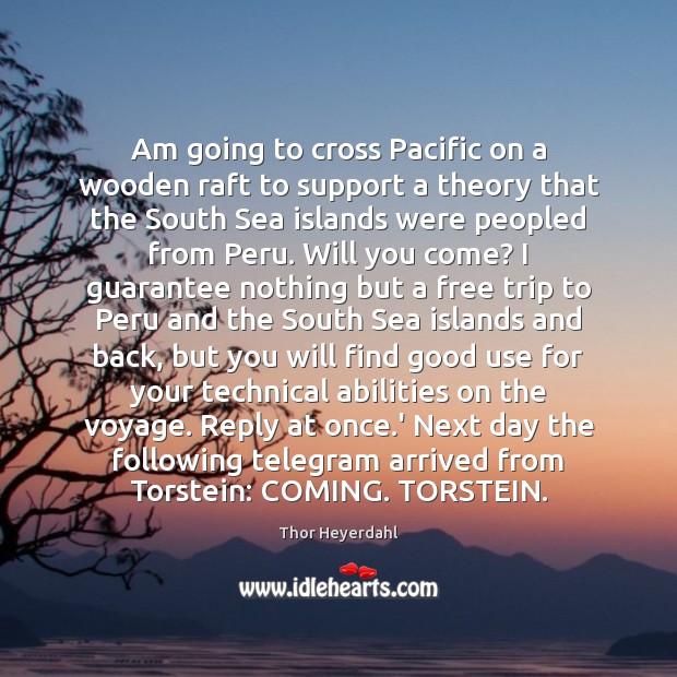 Am going to cross Pacific on a wooden raft to support a Thor Heyerdahl Picture Quote