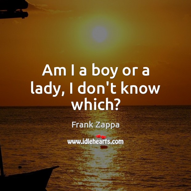 Am I a boy or a lady, I don’t know which? Frank Zappa Picture Quote