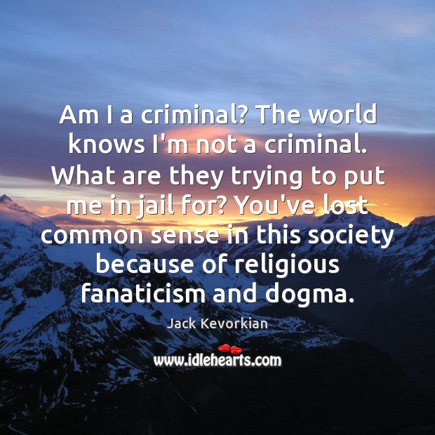 Am I a criminal? The world knows I’m not a criminal. What Jack Kevorkian Picture Quote