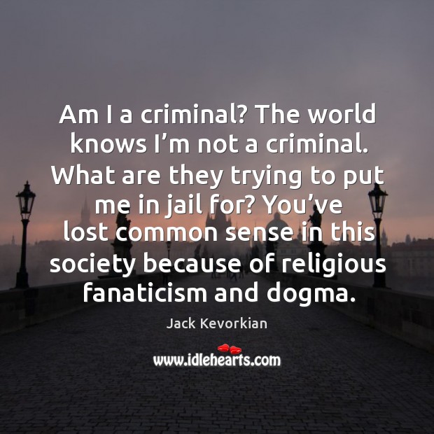 Am I a criminal? the world knows I’m not a criminal. Jack Kevorkian Picture Quote