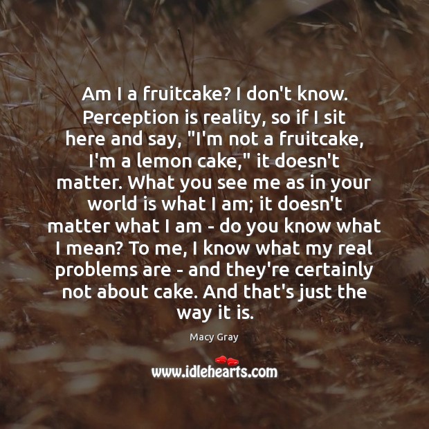 Am I a fruitcake? I don’t know. Perception is reality, so if Perception Quotes Image