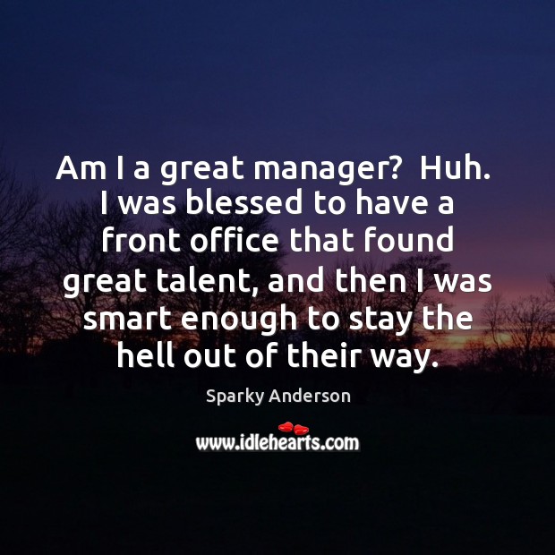Am I a great manager?  Huh.  I was blessed to have a Sparky Anderson Picture Quote