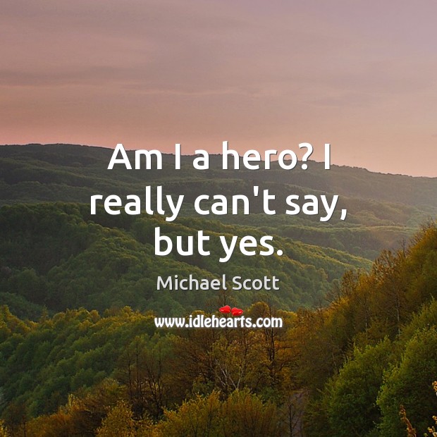 Am I a hero? I really can’t say, but yes. Michael Scott Picture Quote