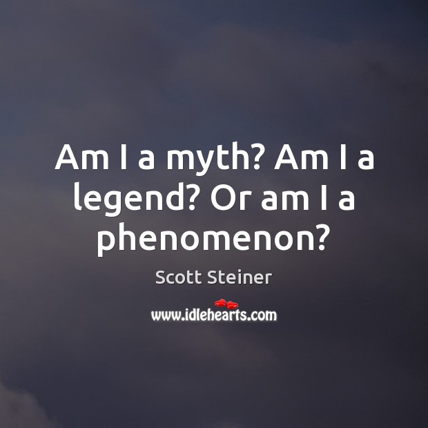 Am I a myth? Am I a legend? Or am I a phenomenon? Image