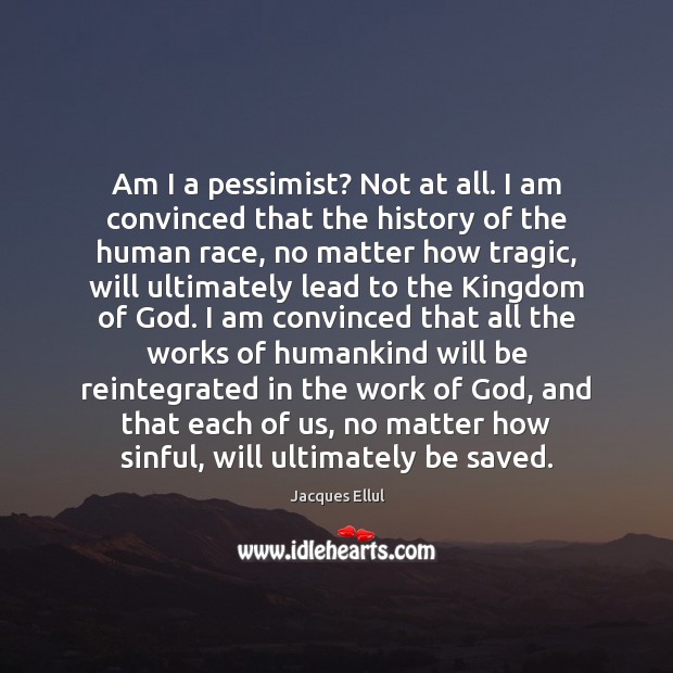 Am I a pessimist? Not at all. I am convinced that the Jacques Ellul Picture Quote