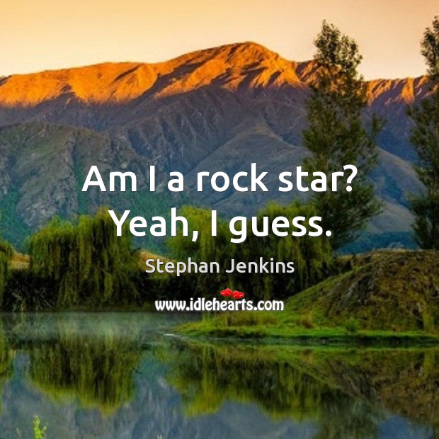 Am I a rock star? yeah, I guess. Stephan Jenkins Picture Quote