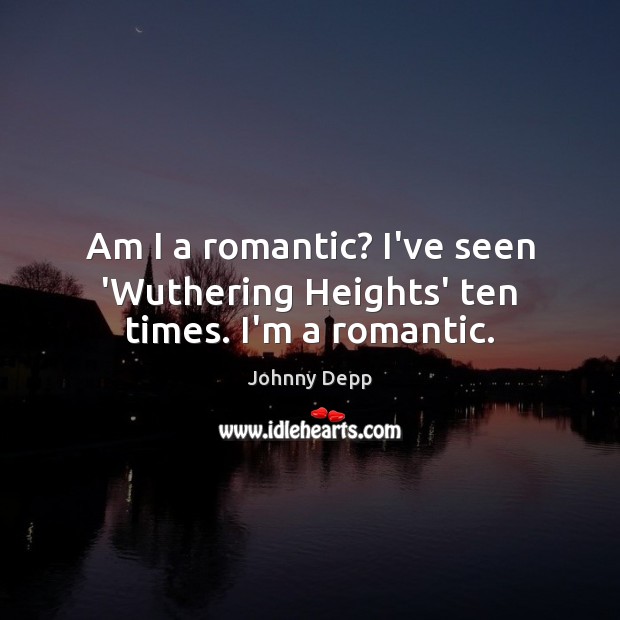 Am I a romantic? I’ve seen ‘Wuthering Heights’ ten times. I’m a romantic. Johnny Depp Picture Quote