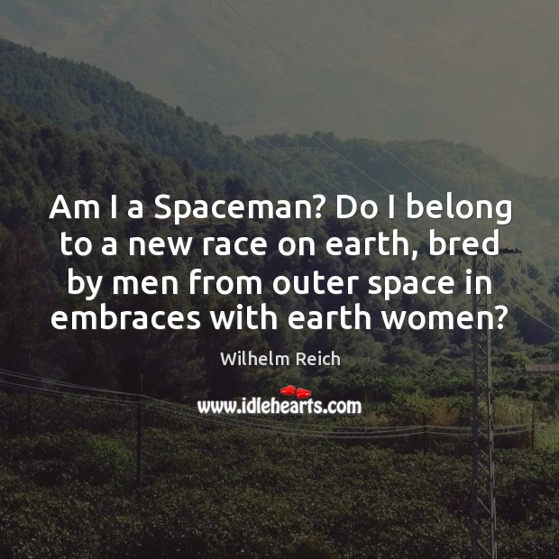 Am I a Spaceman? Do I belong to a new race on Wilhelm Reich Picture Quote