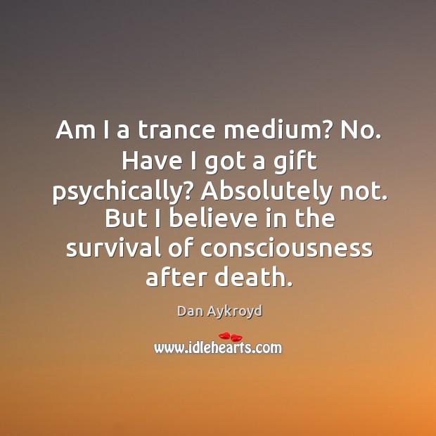 Am I a trance medium? No. Have I got a gift psychically? Dan Aykroyd Picture Quote