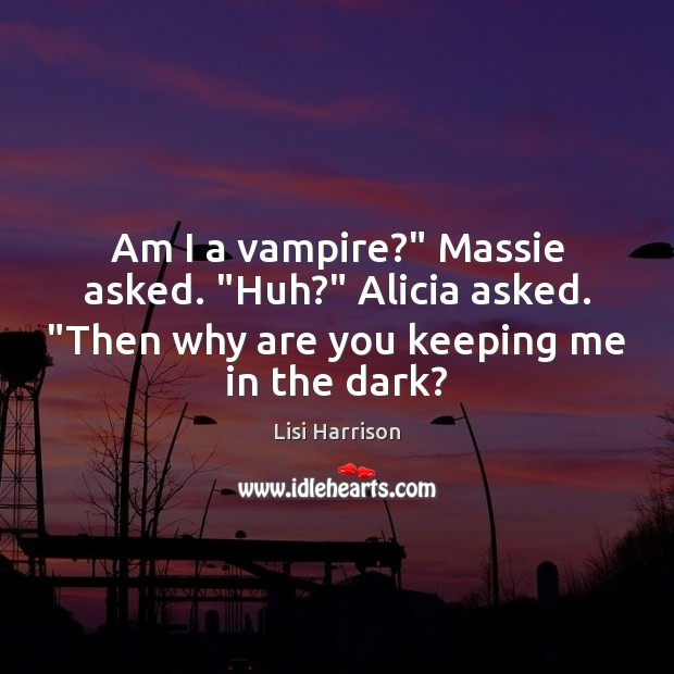 Am I a vampire?” Massie asked. “Huh?” Alicia asked. “Then why are 