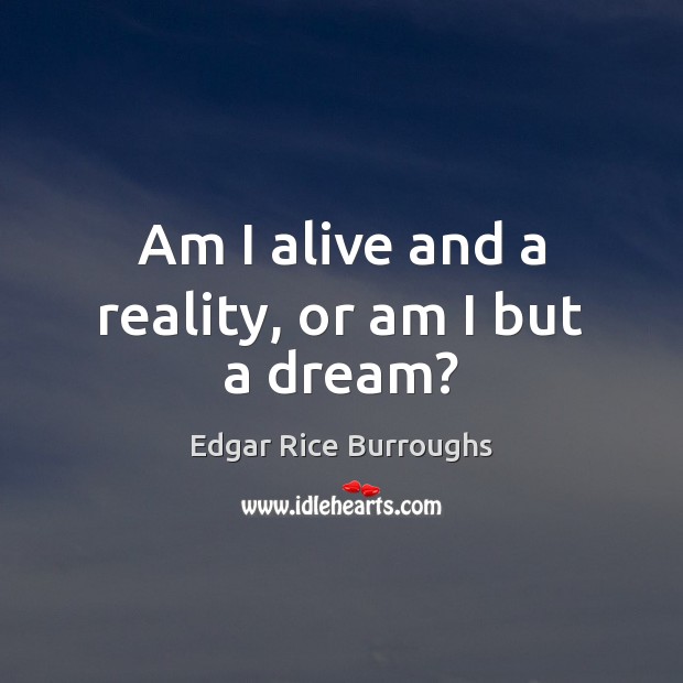 Am I alive and a reality, or am I but a dream? Edgar Rice Burroughs Picture Quote