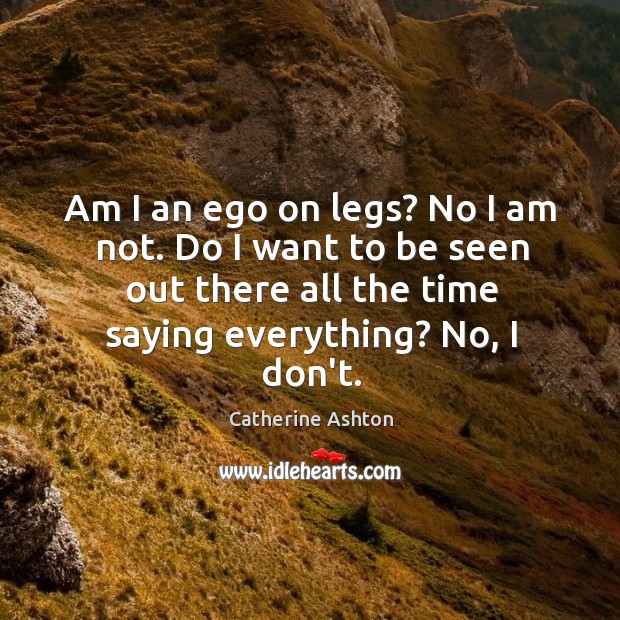 Am I an ego on legs? No I am not. Do I Catherine Ashton Picture Quote