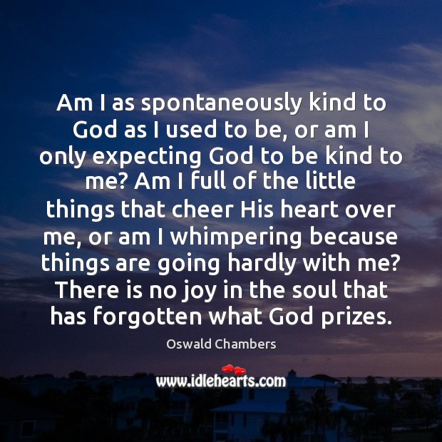 Am I as spontaneously kind to God as I used to be, Oswald Chambers Picture Quote