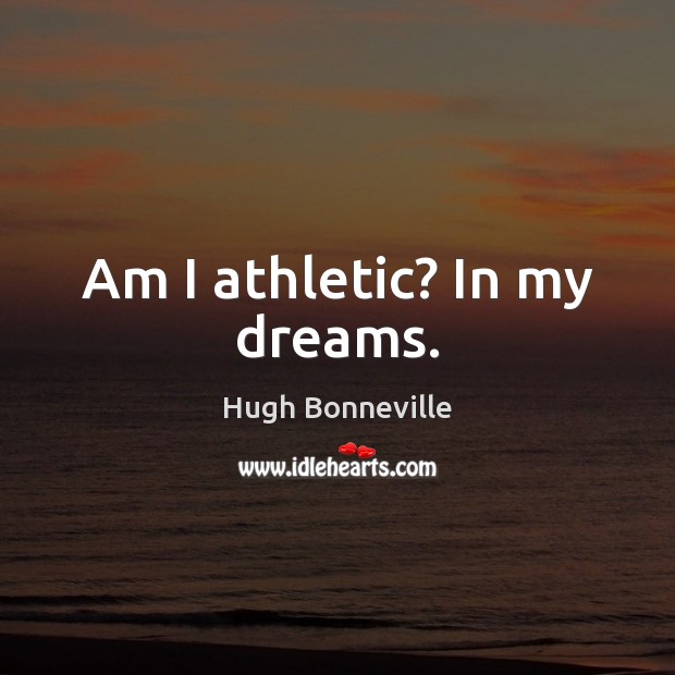 Am I athletic? In my dreams. Hugh Bonneville Picture Quote