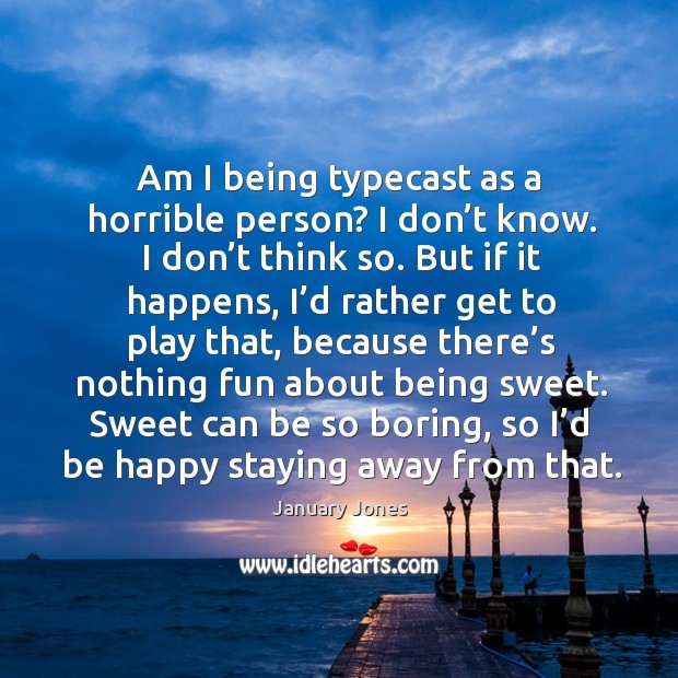Am I being typecast as a horrible person? I don’t know. I don’t think so. January Jones Picture Quote