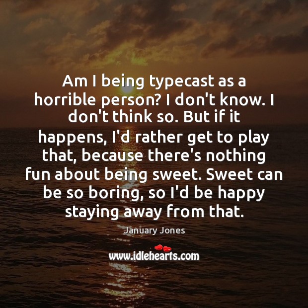 Am I being typecast as a horrible person? I don’t know. I January Jones Picture Quote