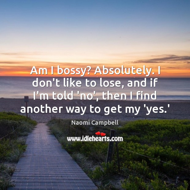 Am I bossy? Absolutely. I don’t like to lose, and if I’m Image
