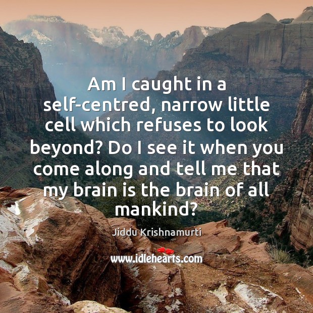 Am I caught in a self-centred, narrow little cell which refuses to Jiddu Krishnamurti Picture Quote