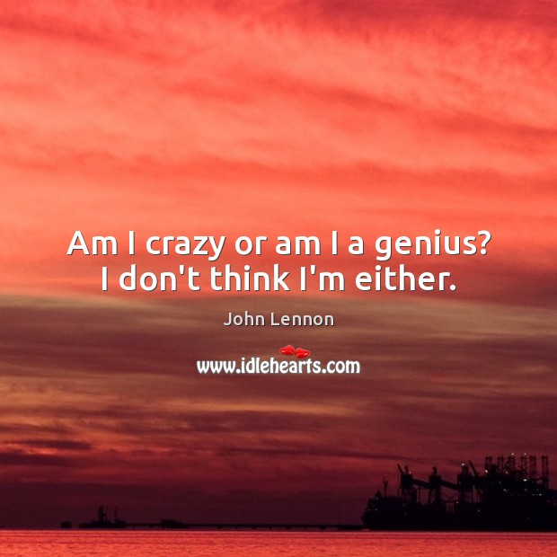 Am I crazy or am I a genius? I don’t think I’m either. John Lennon Picture Quote
