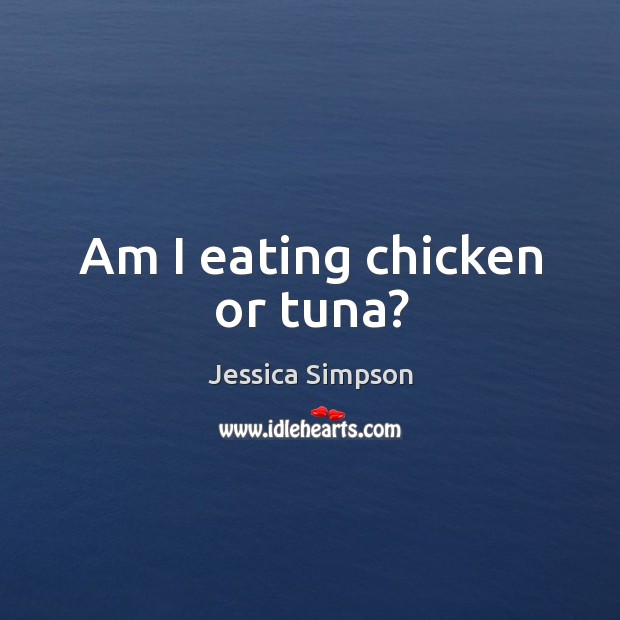 Am I eating chicken or tuna? Jessica Simpson Picture Quote