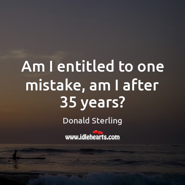 Am I entitled to one mistake, am I after 35 years? Donald Sterling Picture Quote