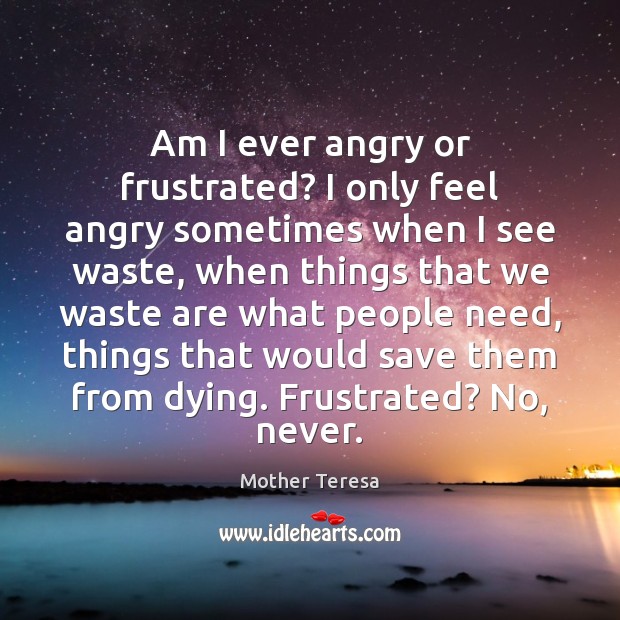 Am I ever angry or frustrated? I only feel angry sometimes when Mother Teresa Picture Quote