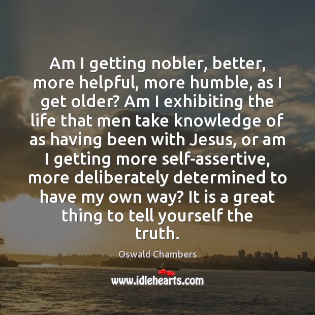 Am I getting nobler, better, more helpful, more humble, as I get Image