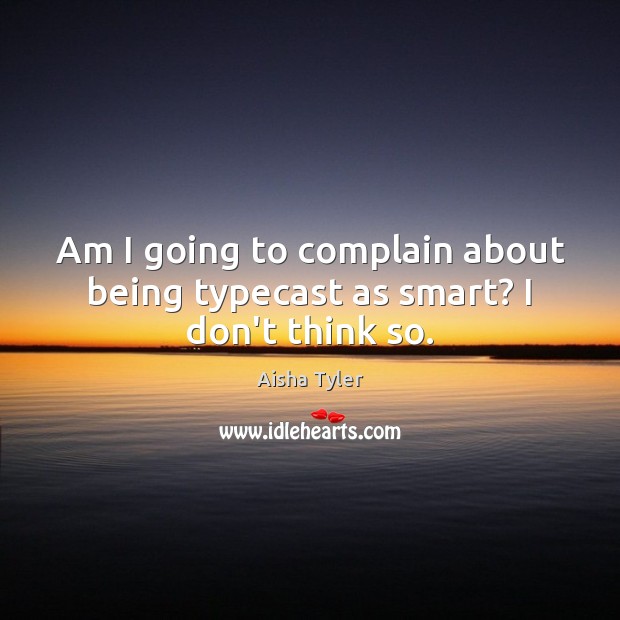 Am I going to complain about being typecast as smart? I don’t think so. Aisha Tyler Picture Quote