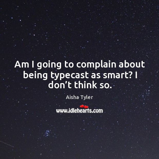 Am I going to complain about being typecast as smart? I don’t think so. Aisha Tyler Picture Quote