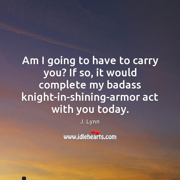 Am I going to have to carry you? If so, it would J. Lynn Picture Quote