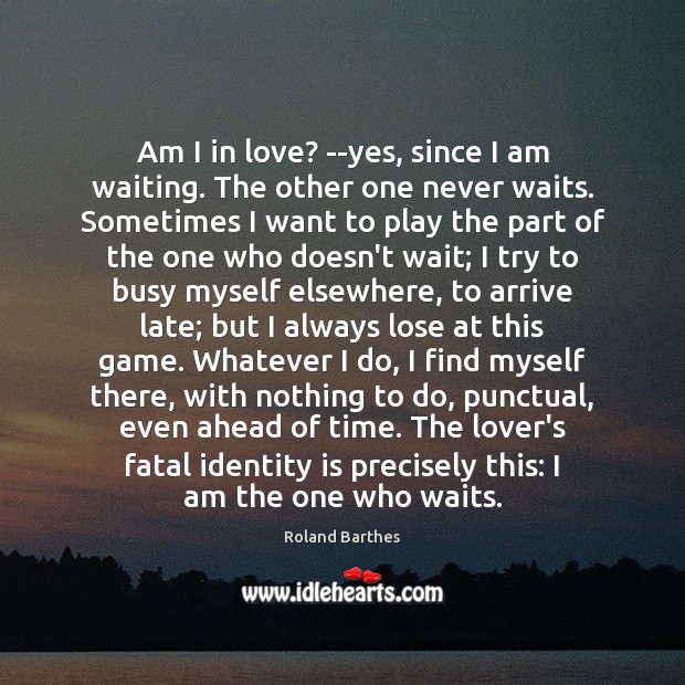 Am I in love? –yes, since I am waiting. The other one Roland Barthes Picture Quote