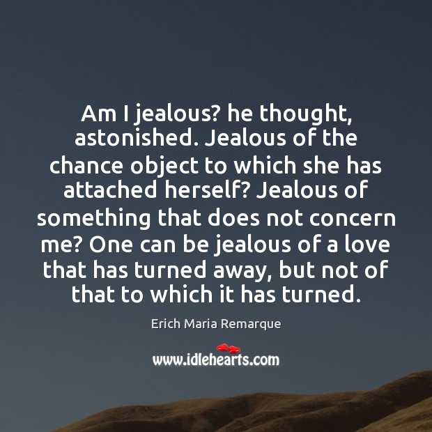 Am I jealous? he thought, astonished. Jealous of the chance object to Erich Maria Remarque Picture Quote